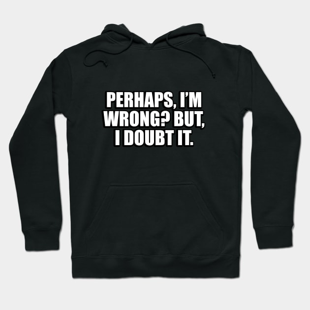 Perhaps, I’m wrong. But, I doubt it Hoodie by DinaShalash